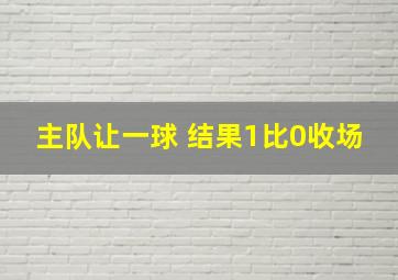 主队让一球 结果1比0收场